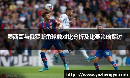 墨西哥与俄罗斯角球数对比分析及比赛策略探讨